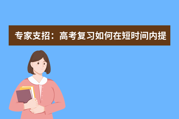 专家支招：高考复习如何在短时间内提高成绩 高考复习：让月考成为“加油站”